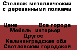 Стеллаж металлический с деревянными полками › Цена ­ 4 500 - Все города Мебель, интерьер » Другое   . Калининградская обл.,Светловский городской округ 